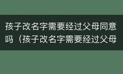 孩子改名字需要经过父母同意吗（孩子改名字需要经过父母同意吗）