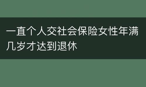 一直个人交社会保险女性年满几岁才达到退休