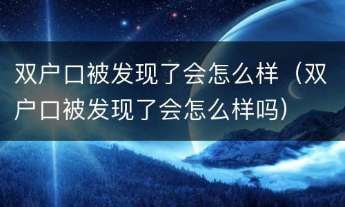 双户口被发现了会怎么样（双户口被发现了会怎么样吗）