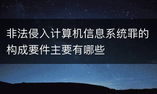 非法侵入计算机信息系统罪的构成要件主要有哪些