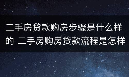 二手房贷款购房步骤是什么样的 二手房购房贷款流程是怎样的