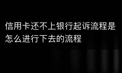 信用卡还不上银行起诉流程是怎么进行下去的流程