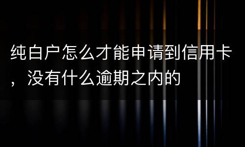 纯白户怎么才能申请到信用卡，没有什么逾期之内的