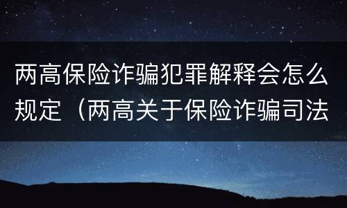 两高保险诈骗犯罪解释会怎么规定（两高关于保险诈骗司法解释）