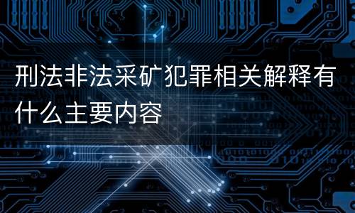 刑法非法采矿犯罪相关解释有什么主要内容