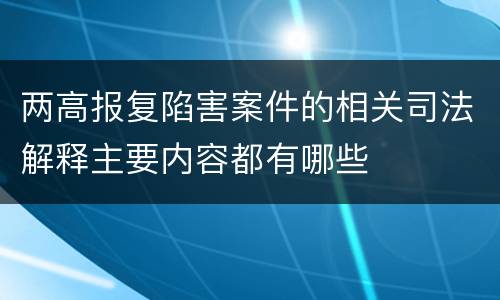 两高报复陷害案件的相关司法解释主要内容都有哪些