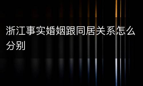 浙江事实婚姻跟同居关系怎么分别