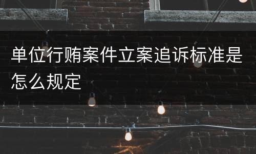 单位行贿案件立案追诉标准是怎么规定