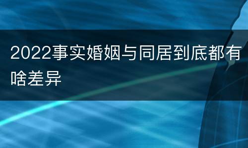 2022事实婚姻与同居到底都有啥差异