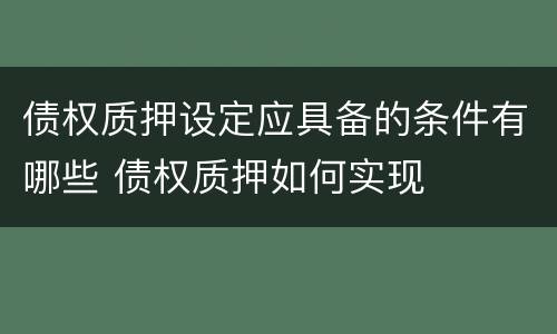 债权质押设定应具备的条件有哪些 债权质押如何实现