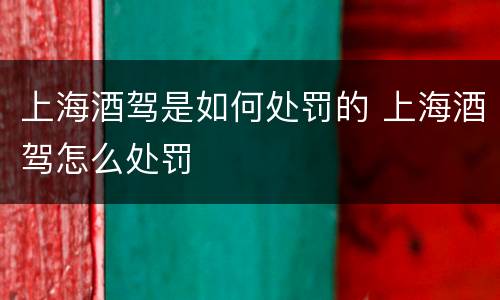 上海酒驾是如何处罚的 上海酒驾怎么处罚