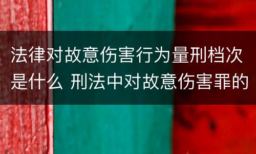 法律对故意伤害行为量刑档次是什么 刑法中对故意伤害罪的认定