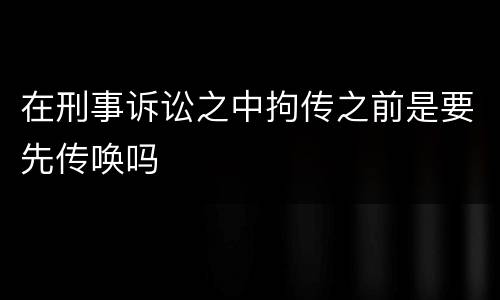 在刑事诉讼之中拘传之前是要先传唤吗