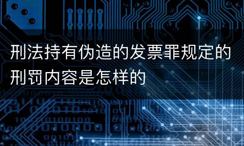 刑法持有伪造的发票罪规定的刑罚内容是怎样的