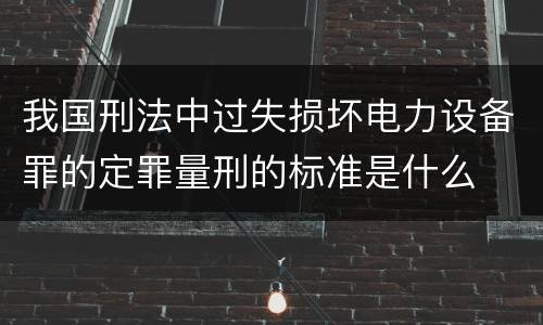 我国刑法中过失损坏电力设备罪的定罪量刑的标准是什么