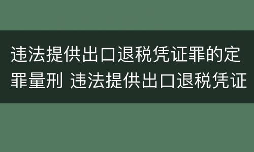 违法提供出口退税凭证罪的定罪量刑 违法提供出口退税凭证罪的定罪量刑多少