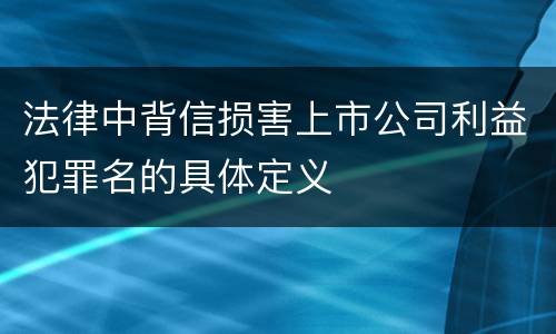 法律中背信损害上市公司利益犯罪名的具体定义