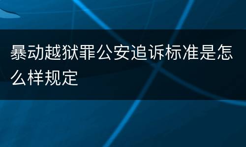 暴动越狱罪公安追诉标准是怎么样规定