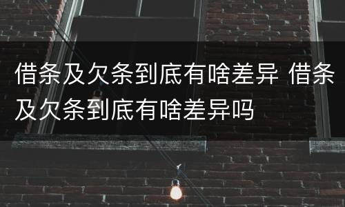 借条及欠条到底有啥差异 借条及欠条到底有啥差异吗