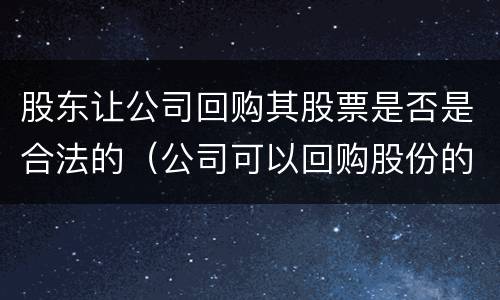 股东让公司回购其股票是否是合法的（公司可以回购股份的情形）