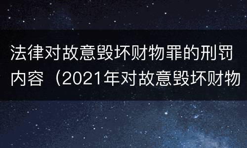 法律对故意毁坏财物罪的刑罚内容（2021年对故意毁坏财物罪）