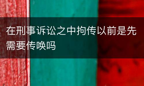 在刑事诉讼之中拘传以前是先需要传唤吗