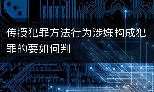 传授犯罪方法行为涉嫌构成犯罪的要如何判