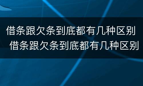 借条跟欠条到底都有几种区别 借条跟欠条到底都有几种区别呢