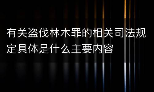 有关盗伐林木罪的相关司法规定具体是什么主要内容