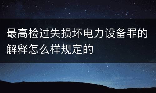 最高检过失损坏电力设备罪的解释怎么样规定的