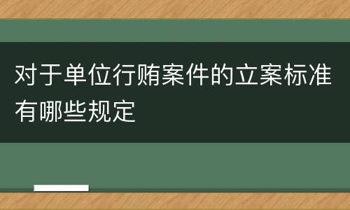 对于单位行贿案件的立案标准有哪些规定