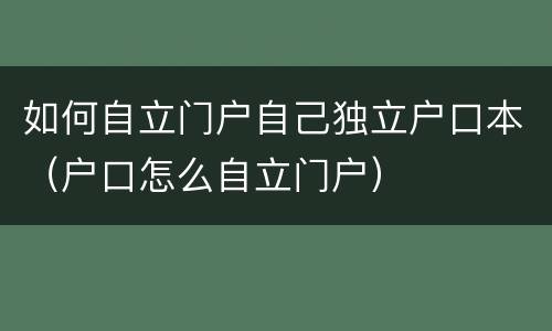 如何自立门户自己独立户口本（户口怎么自立门户）