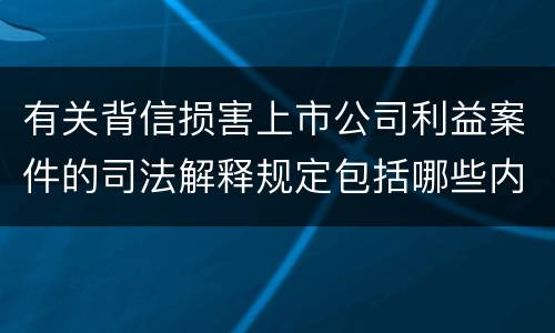 有关背信损害上市公司利益案件的司法解释规定包括哪些内容