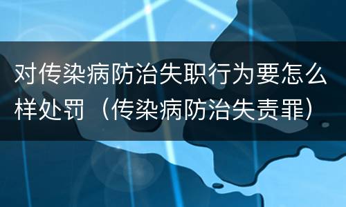 对传染病防治失职行为要怎么样处罚（传染病防治失责罪）