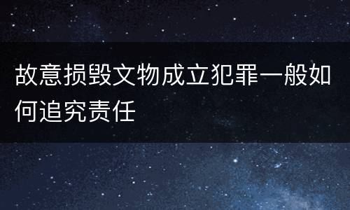 故意损毁文物成立犯罪一般如何追究责任