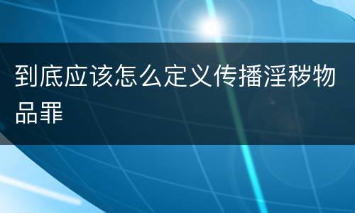 到底应该怎么定义传播淫秽物品罪