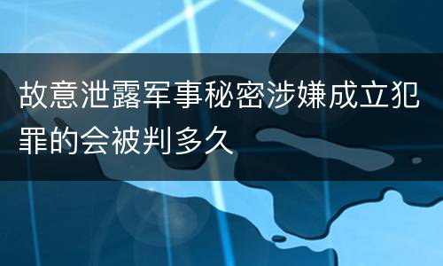 故意泄露军事秘密涉嫌成立犯罪的会被判多久