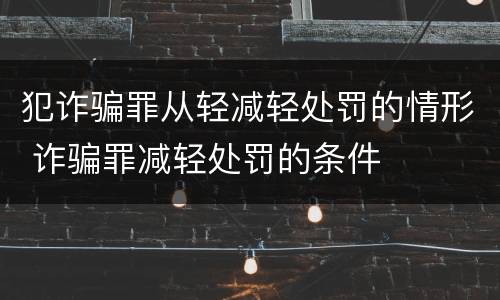 犯诈骗罪从轻减轻处罚的情形 诈骗罪减轻处罚的条件