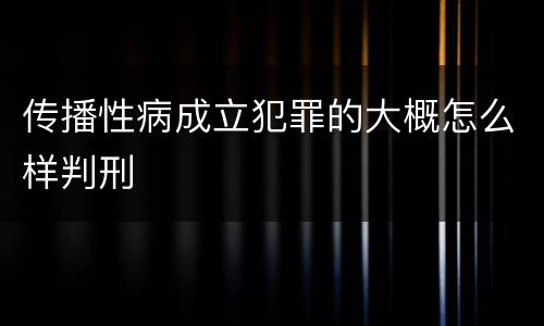 传播性病成立犯罪的大概怎么样判刑