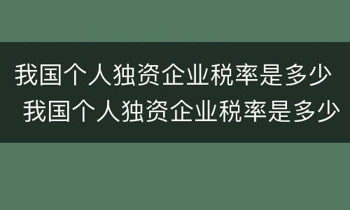 我国个人独资企业税率是多少 我国个人独资企业税率是多少钱