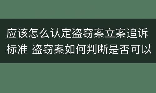 应该怎么认定盗窃案立案追诉标准 盗窃案如何判断是否可以立案