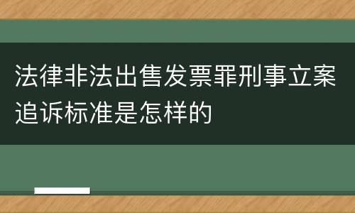 法律非法出售发票罪刑事立案追诉标准是怎样的