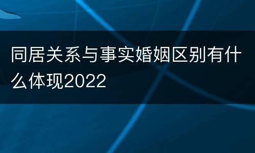 同居关系与事实婚姻区别有什么体现2022