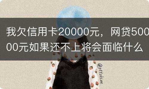 我欠信用卡20000元，网贷50000元如果还不上将会面临什么的刑事处罚