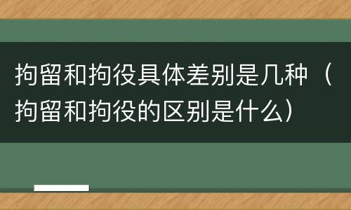 拘留和拘役具体差别是几种（拘留和拘役的区别是什么）