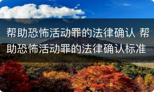 帮助恐怖活动罪的法律确认 帮助恐怖活动罪的法律确认标准