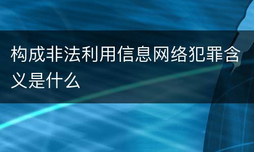 构成非法利用信息网络犯罪含义是什么