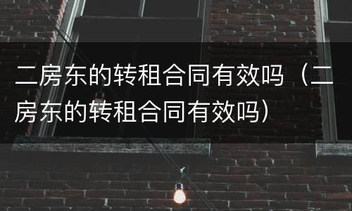 二房东的转租合同有效吗（二房东的转租合同有效吗）