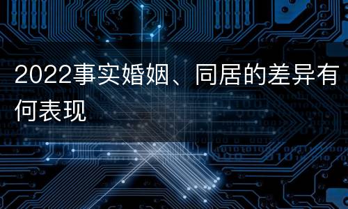 2022事实婚姻、同居的差异有何表现