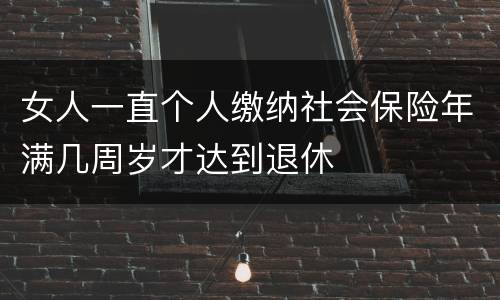 女人一直个人缴纳社会保险年满几周岁才达到退休